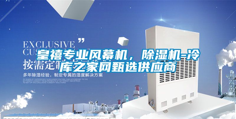 皇禧專業(yè)風(fēng)幕機(jī)，除濕機(jī)-冷庫之家網(wǎng)甄選供應(yīng)商