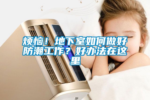 煩惱!地下室如何做好防潮工作?好辦法在這里