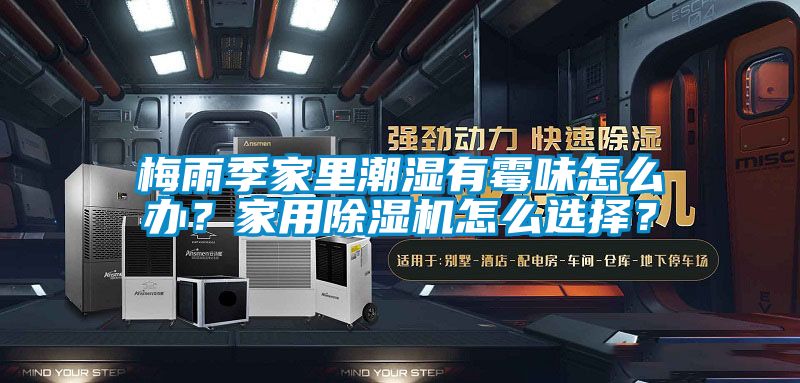 梅雨季家里潮濕有霉味怎么辦？家用除濕機怎么選擇？