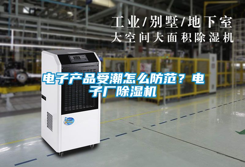 電子產品受潮怎么防范？電子廠除濕機