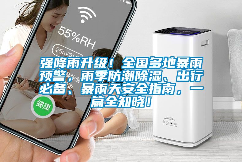 強(qiáng)降雨升級(jí)!全國(guó)多地暴雨預(yù)警,雨季防潮除濕、出行必備、暴雨天安全指南,一篇全知曉!