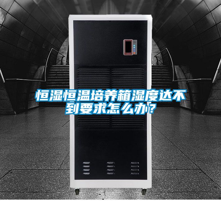 恒濕恒溫培養箱濕度達不到要求怎么辦？