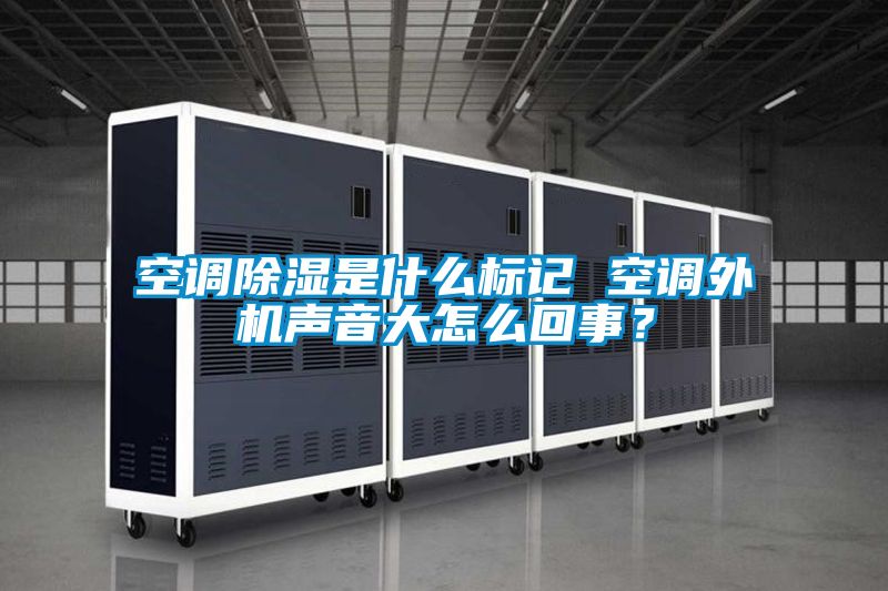 空調除濕是什么標記 空調外機聲音大怎么回事？