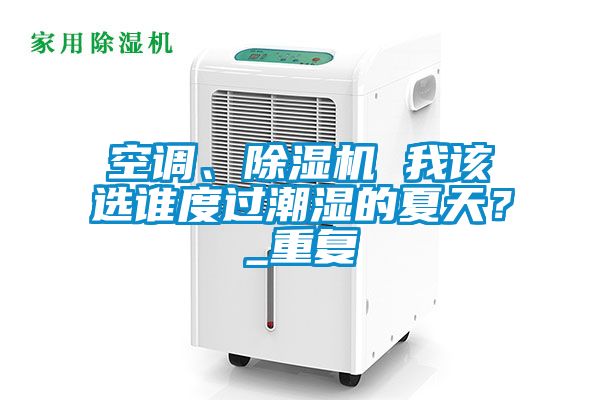 空調、除濕機 我該選誰度過潮濕的夏天？_重復