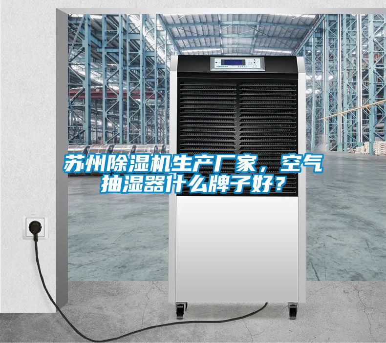 蘇州除濕機(jī)生產(chǎn)廠家，空氣抽濕器什么牌子好？