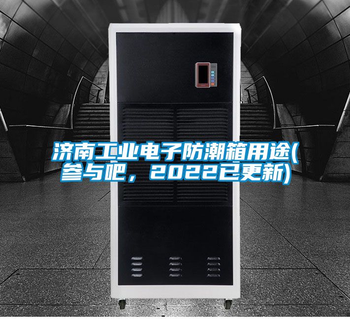 濟南工業電子防潮箱用途(參與吧，2022已更新)