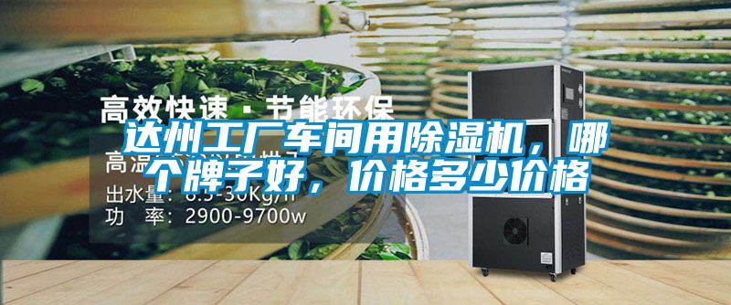 達(dá)州工廠車間用除濕機(jī)，哪個(gè)牌子好，價(jià)格多少價(jià)格