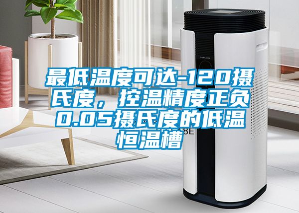 最低溫度可達-120攝氏度,控溫精度正負0.05攝氏度的低溫恒溫槽