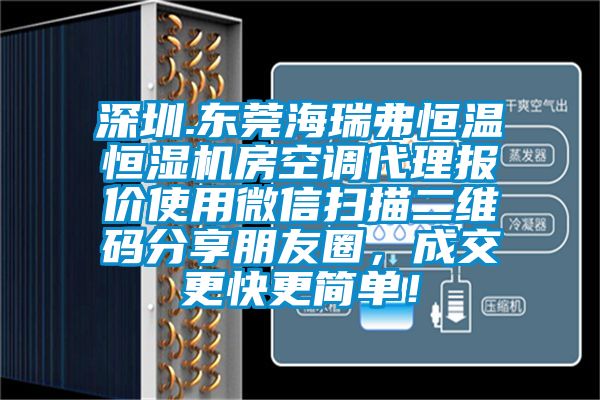 深圳.東莞海瑞弗恒溫恒濕機房空調代理報價使用微信掃描二維碼分享朋友圈，成交更快更簡單！