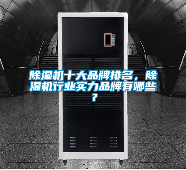 除濕機十大品牌排名，除濕機行業實力品牌有哪些？