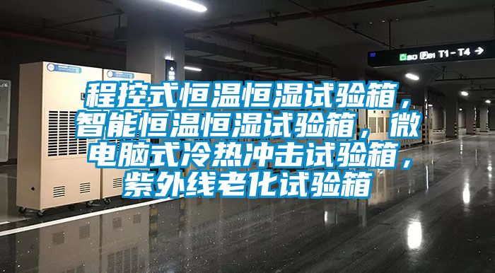 程控式恒溫恒濕試驗箱，智能恒溫恒濕試驗箱，微電腦式冷熱沖擊試驗箱，紫外線老化試驗箱