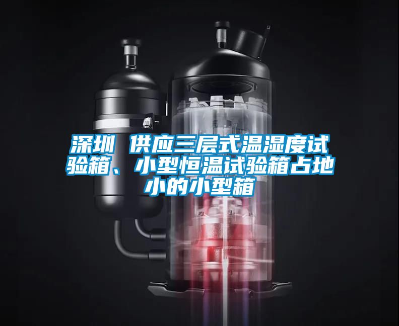 深圳 供應三層式溫濕度試驗箱、小型恒溫試驗箱占地小的小型箱