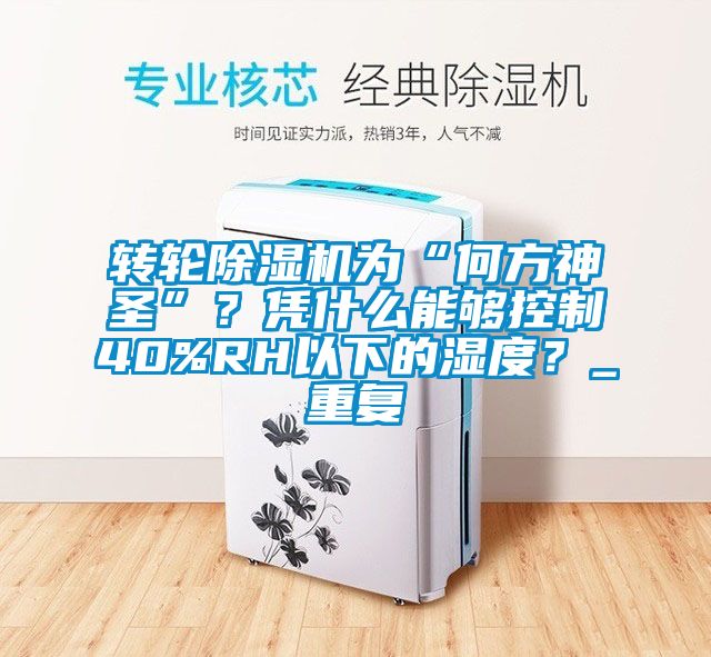 轉(zhuǎn)輪除濕機(jī)為“何方神圣”？憑什么能夠控制40%RH以下的濕度？_重復(fù)