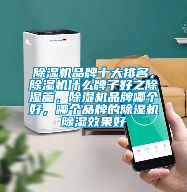 除濕機品牌十大排名，除濕機什么牌子好之除濕篇，除濕機品牌哪個好，哪個品牌的除濕機除濕效果好