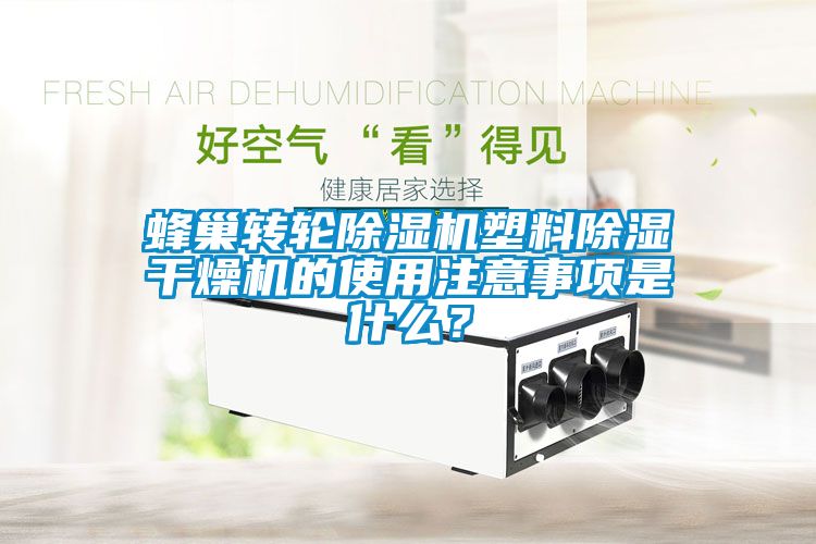 蜂巢轉輪除濕機塑料除濕干燥機的使用注意事項是什么？