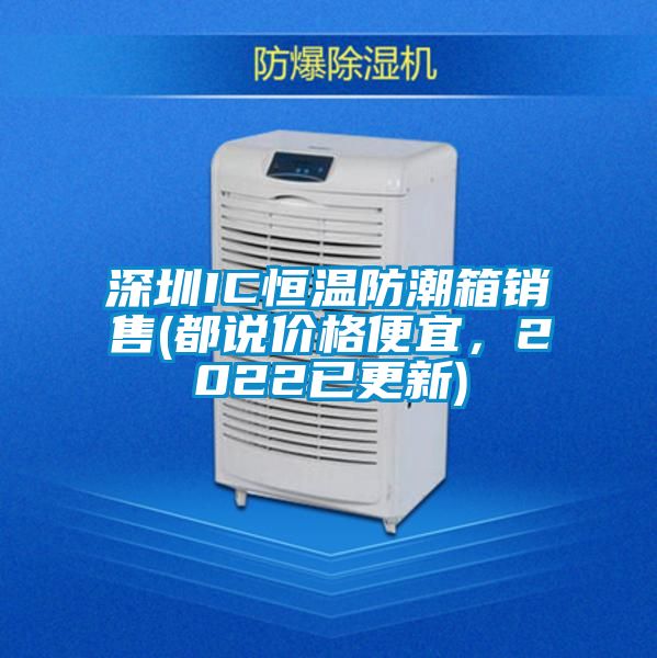 深圳IC恒溫防潮箱銷售(都說價格便宜，2022已更新)