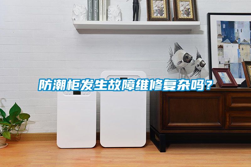 防潮柜發生故障維修復雜嗎？