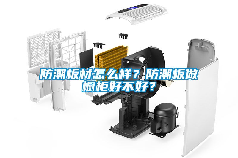 防潮板材怎么樣？防潮板做櫥柜好不好？