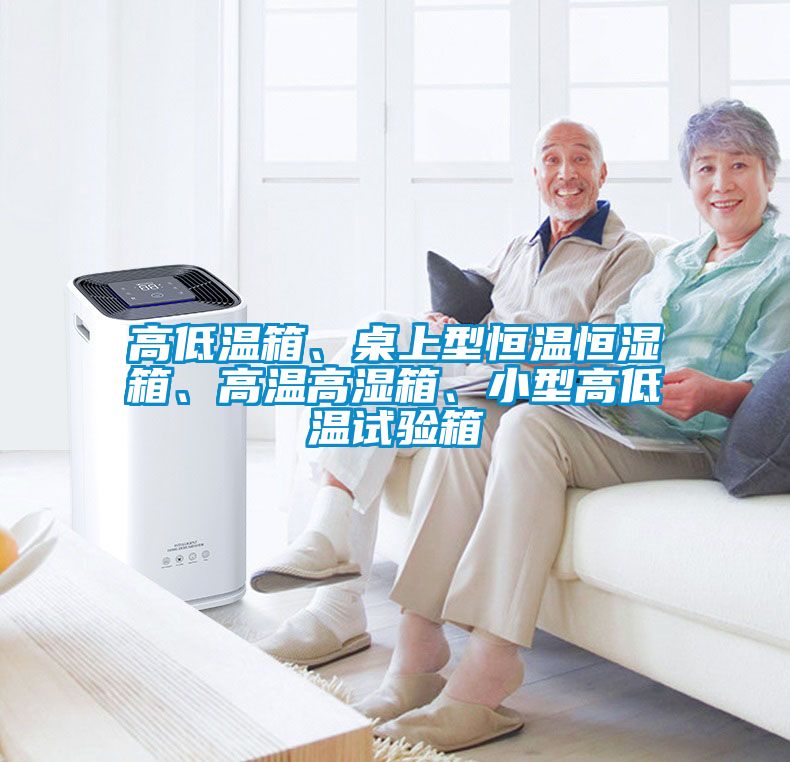 高低溫箱、桌上型恒溫恒濕箱、高溫高濕箱、小型高低溫試驗(yàn)箱